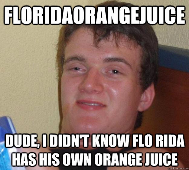 floridaorangejuice dude i didnt know flo rida has his own - 10 Guy