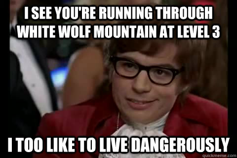 i see youre running through white wolf mountain at level 3 -