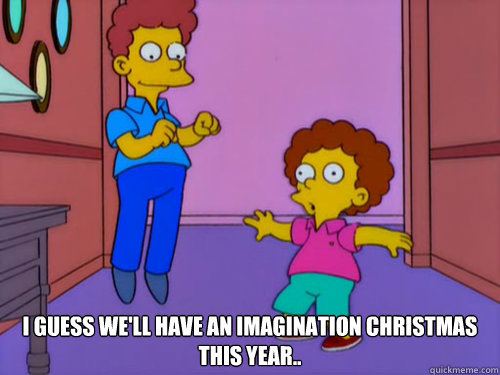 i guess well have an imagination christmas this year -