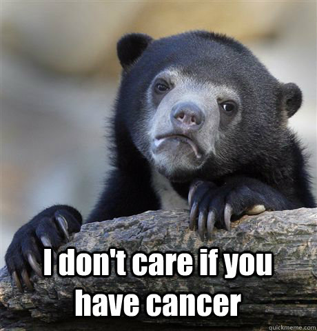 i dont care if you have cancer - Confession Bear