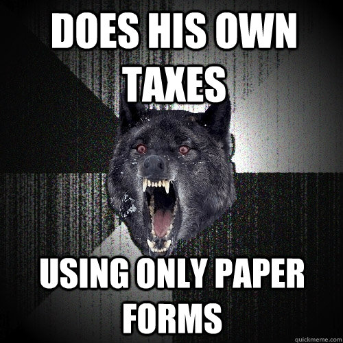does his own taxes using only paper forms - Insanity Wolf