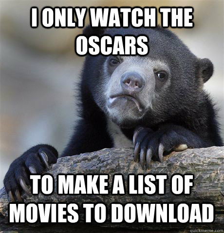 i only watch the oscars to make a list of movies to download - Confession Bear