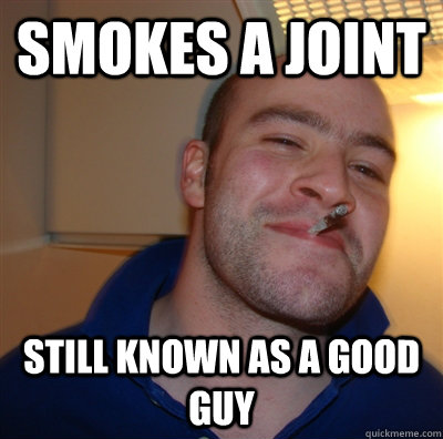 smokes a joint still known as a good guy - GoodGuyGreg
