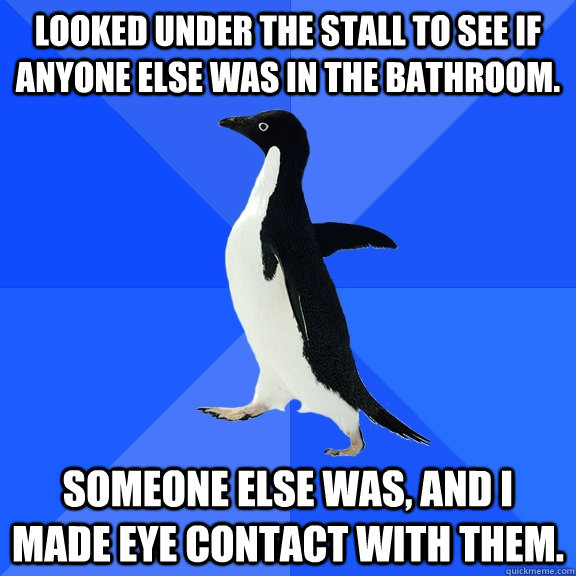 looked under the stall to see if anyone else was in the bath - Socially Awkward Penguin