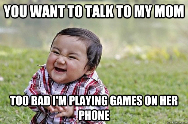 you want to talk to my mom too bad im playing games on her - Evil Baby