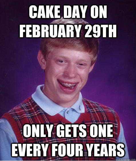 cake day on february 29th only gets one every four years - Bad Luck Brian