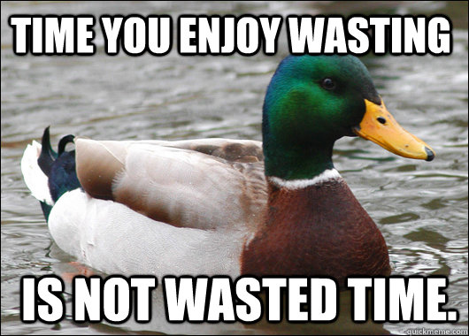 time you enjoy wasting is not wasted time - Actual Advice Mallard