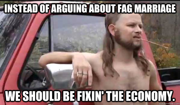 instead of arguing about fag marriage we should be fixin th - Almost Politically Correct Redneck
