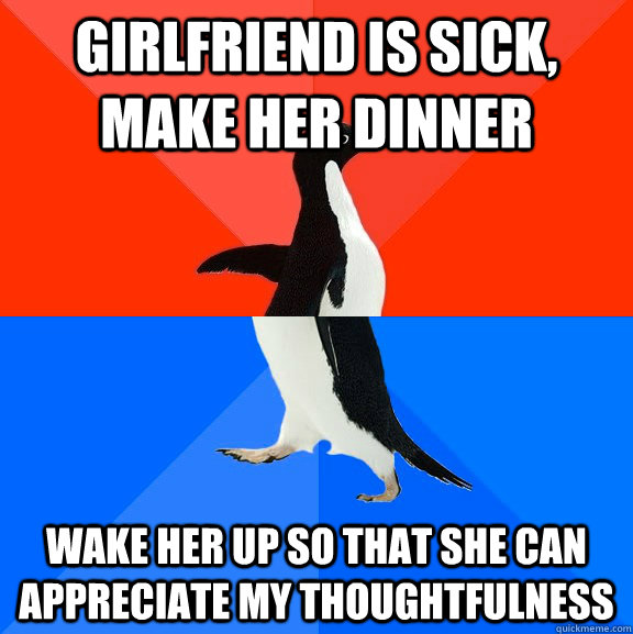 girlfriend is sick make her dinner wake her up so that she - Socially Awesome Awkward Penguin