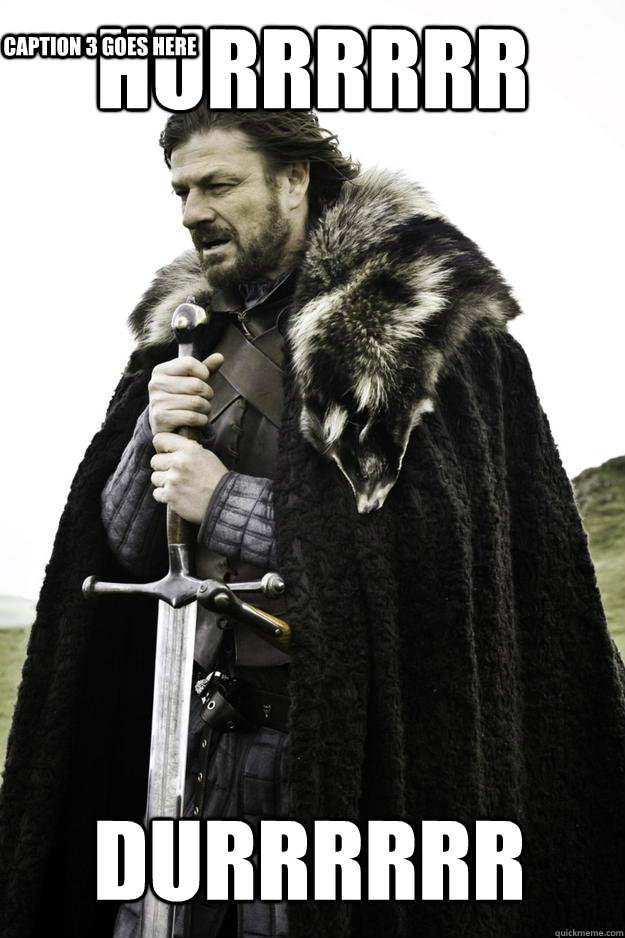 hurrrrrr durrrrrr caption 3 goes here - Winter is coming