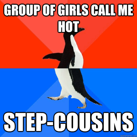 group of girls call me hot stepcousins - Socially Awesome Awkward Penguin