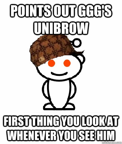 points out gggs unibrow first thing you look at whenever yo - Scumbag Reddit