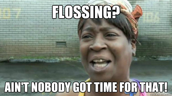 flossing aint nobody got time for that - SweetBrown
