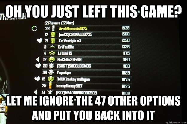 oh you just left this game let me ignore the 47 other optio - scumbag call of duty