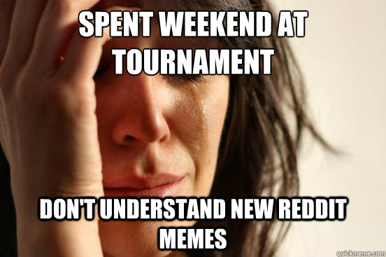 spent weekend at tournament dont understand new reddit meme - First World Problems