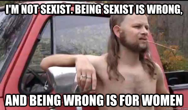 im not sexist being sexist is wrong and being wrong is fo - Almost Politically Correct Redneck