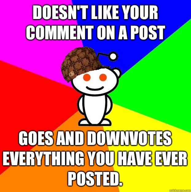 Doesnt like your comment on a post Goes and downvotes everyt - Scumbag Redditor