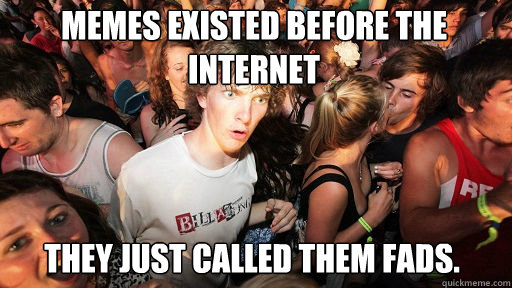 memes existed before the internet they just called them fad - Sudden Clarity Clarence