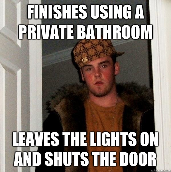 Finishes using a private bathroom Leaves the lights on and s - Scumbag Steve