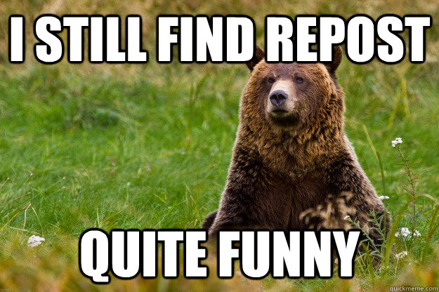 i still find repost quite funny - Blatant Statement Bear