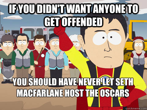 if you didnt want anyone to get offended you should have ne - Captain Hindsight