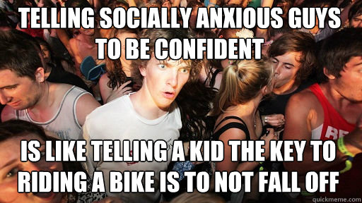 telling socially anxious guys to be confident is like tellin - Sudden Clarity Clarence