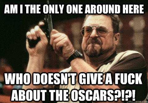 am i the only one around here who doesnt give a fuck about - Am I the only one