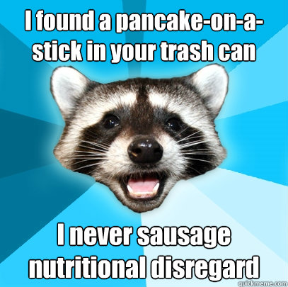 i found a pancakeonastick in your trash can i never sausa - Lame Pun Coon