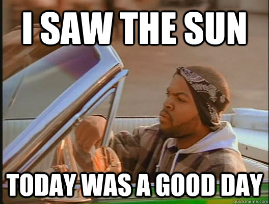 i saw the sun today was a good day - today was a good day