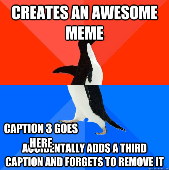 creates an awesome meme accidentally adds a third caption an - Socially Awesome Awkward Penguin