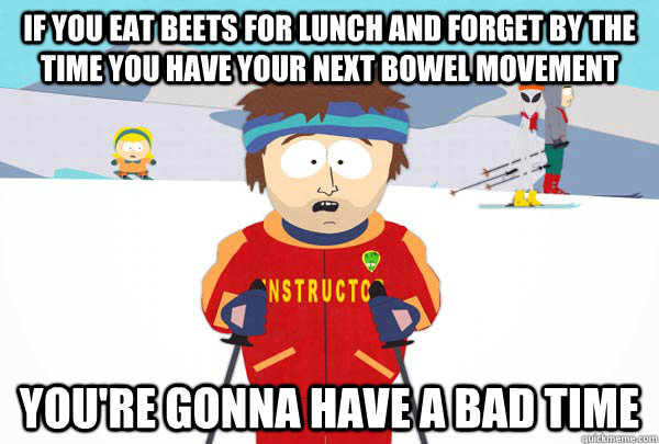 if you eat beets for lunch and forget by the time you have y - Super Cool Ski Instructor