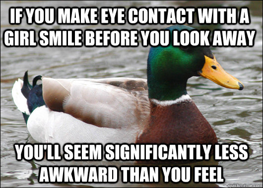 if you make eye contact with a girl smile before you look aw - Actual Advice Mallard