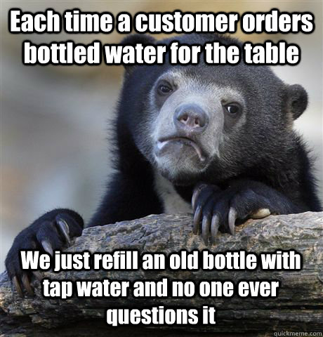 each time a customer orders bottled water for the table we j - Confession Bear