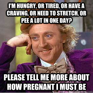 im hungry or tired or have a craving or need to stretch - Condescending Wonka