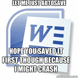 let me just autosave hope you saved it first though because - Scumbag Microsoft Word