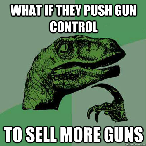 what if they push gun control to sell more guns - Philosoraptor