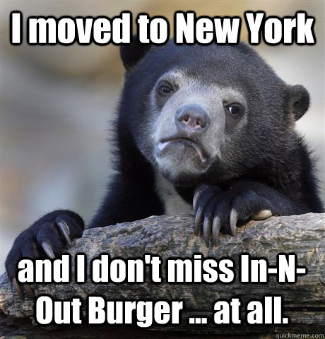 i moved to new york and i dont miss innout burger at - Confession Bear