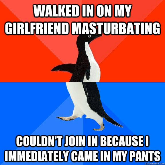 walked in on my girlfriend masturbating couldnt join in bec - Socially Awesome Awkward Penguin