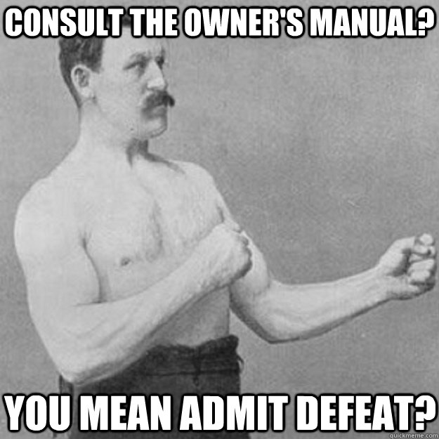 consult the owners manual you mean admit defeat - overly manly man