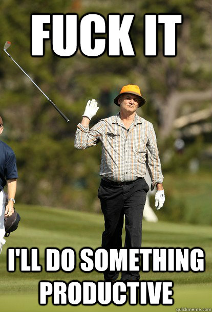fuck it ill do something productive - fuck it bill murray