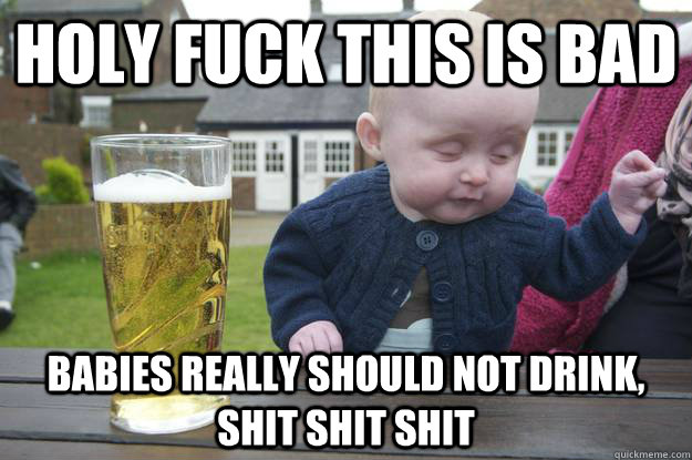 holy fuck this is bad babies really should not drink shit s - drunk baby