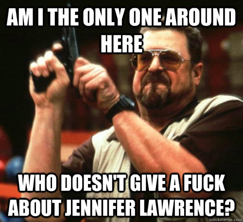 am i the only one around here who doesnt give a fuck about - Am I The Only One Around Here