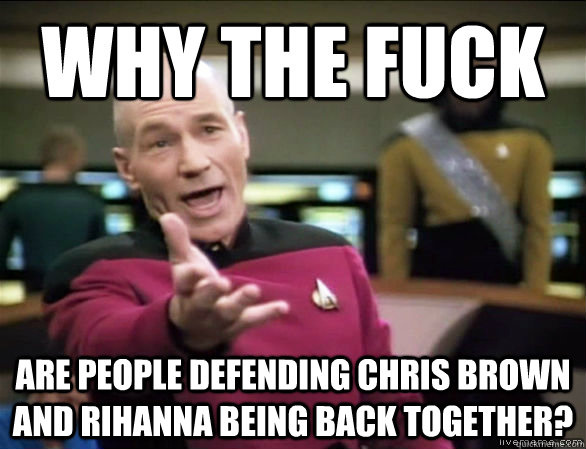 why the fuck are people defending chris brown and rihanna be - Annoyed Picard HD