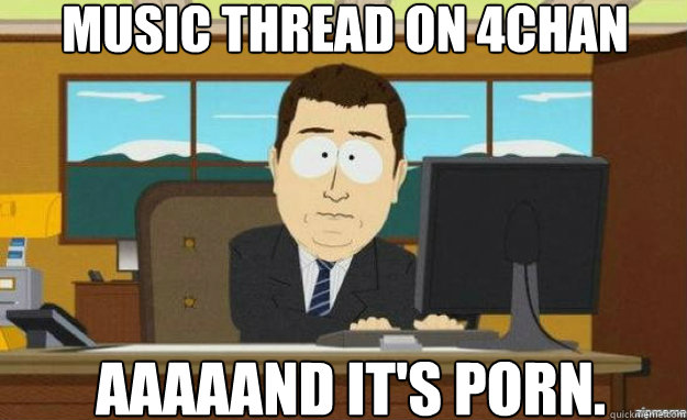 music thread on 4chan aaaaand its porn - aaaand its gone