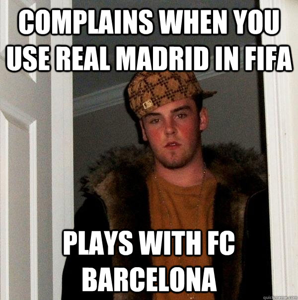 complains when you use real madrid in fifa plays with fc bar - Scumbag Steve