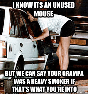 i know its an unused mouse but we can say your grampa was a - Karma Whore