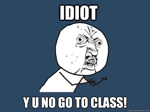 idiot y u no go to class - Y U No
