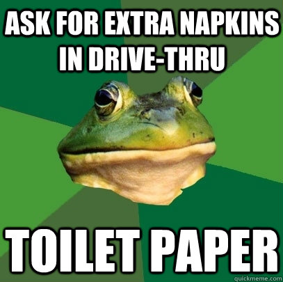 ask for extra napkins in drivethru toilet paper - Foul Bachelor Frog