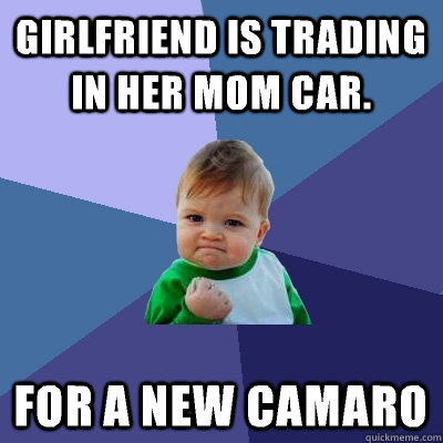 girlfriend is trading in her mom car for a new camaro - Success Kid