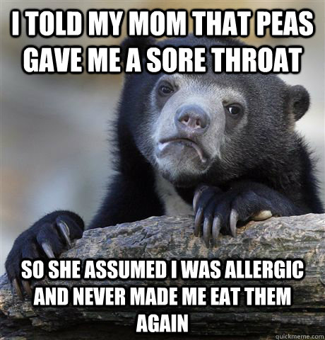 i told my mom that peas gave me a sore throat so she assumed - confessionbear